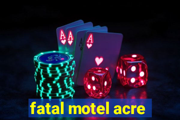 fatal motel acre